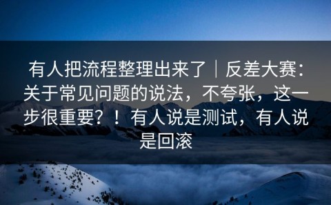 有人把流程整理出来了｜反差大赛：关于常见问题的说法，不夸张，这一步很重要？！有人说是测试，有人说是回滚