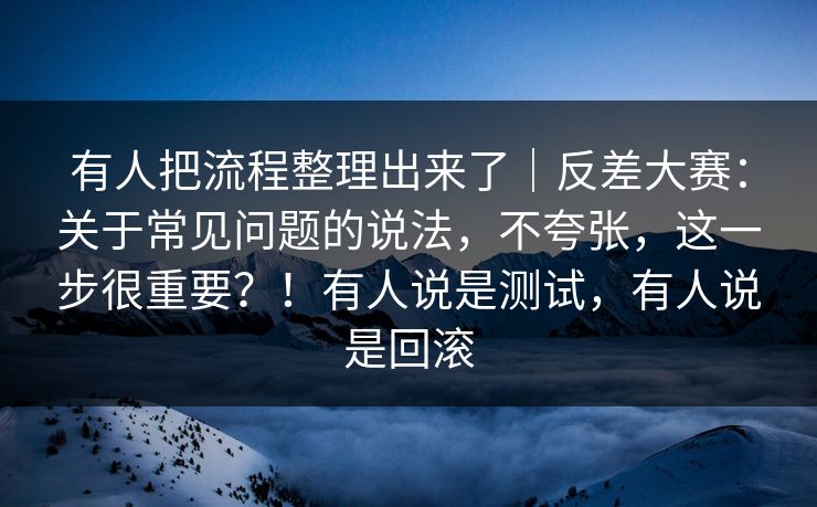 有人把流程整理出来了｜反差大赛：关于常见问题的说法，不夸张，这一步很重要？！有人说是测试，有人说是回滚