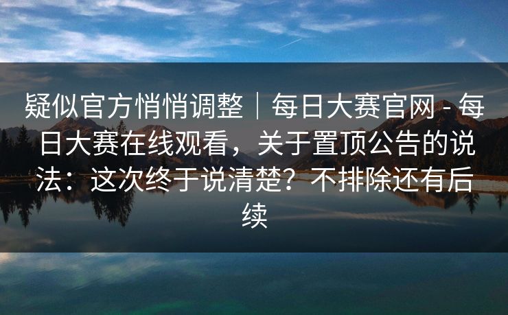疑似官方悄悄调整|每日大赛官网 - 每日大赛在线观看,关于置顶公告的说法:这次终于说清楚?不排除还有后续 疑似官方悄悄调整|每日大赛官网 - 每日大赛在线观看,关于置顶公告的说法:这次终于说清楚?不排除还有后续