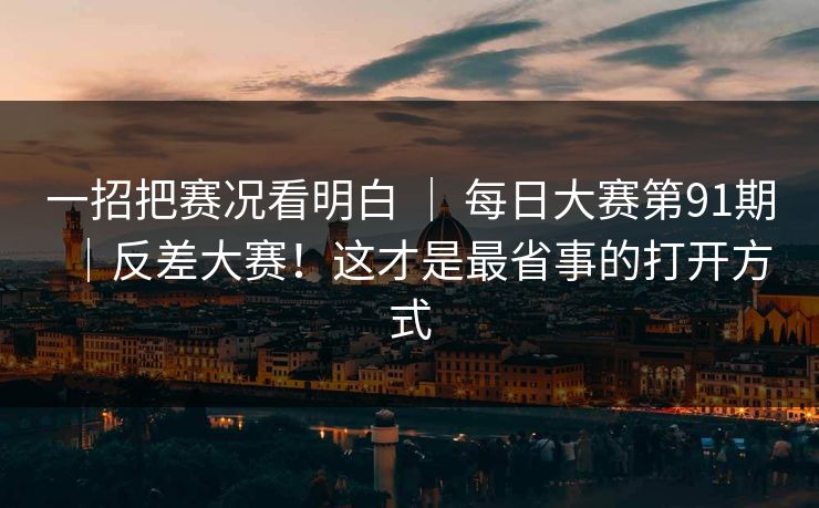一招把赛况看明白 | 每日大赛第91期|反差大赛!这才是最省事的打开方式 一招把赛况看明白 | 每日大赛第91期|反差大赛!这才是最省事的打开方式